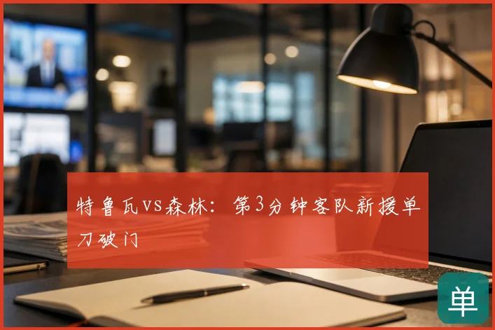 特鲁瓦vs森林：第3分钟客队新援单刀破门