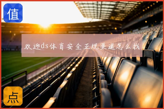 欢迎ds体育安全正规渠道怎么找