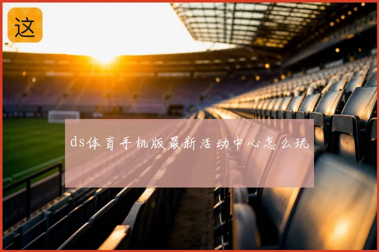 ds体育手机版最新活动中心怎么玩