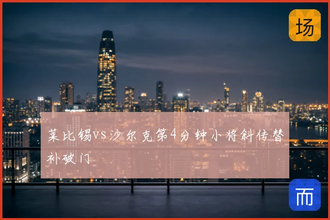 莱比锡vs沙尔克第4分钟小将斜传替补破门
