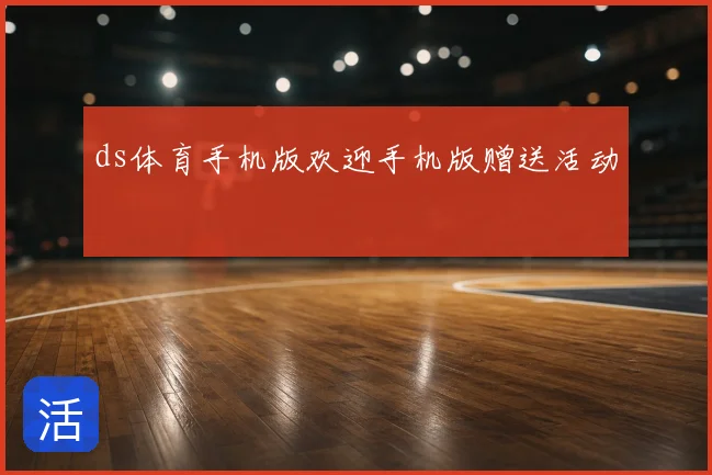ds体育手机版欢迎手机版赠送活动