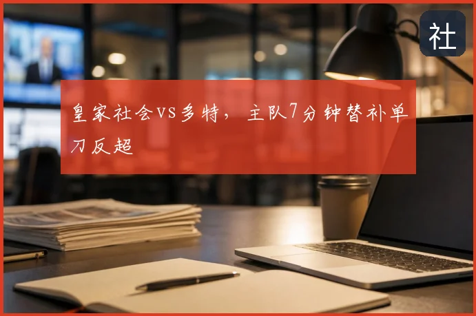 皇家社会vs多特，主队7分钟替补单刀反超