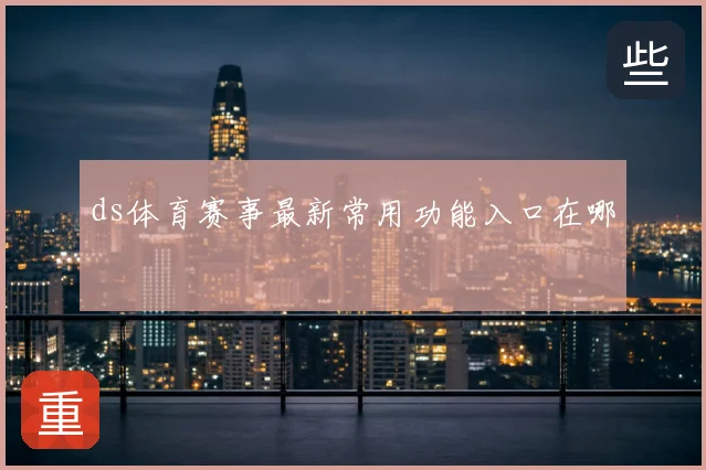 ds体育赛事最新常用功能入口在哪