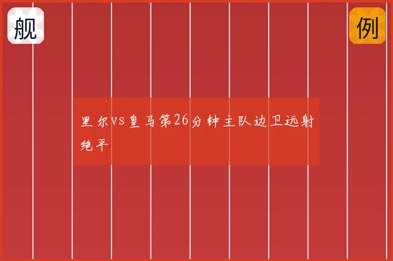 里尔vs皇马第26分钟主队边卫远射绝平