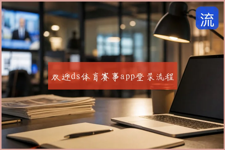 欢迎ds体育赛事app登录流程