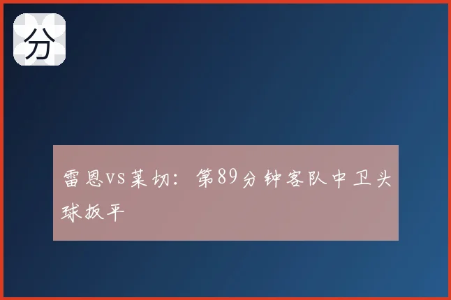 雷恩vs莱切:第89分钟客队中卫头球扳平